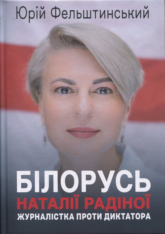 Natalia Radina's Belarus. A journalist against a dictator / Білорусь Наталії Радіної. Журналістка проти диктатора Юрий Фельштинский 978-617-8484-39-2-1