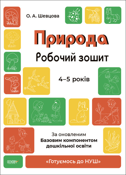 Nature. Workbook. 4-5 Years Old. According To The Updated Basic Component Of Preschool Education / Природа. Робочий зошит. 4-5 років. За оновленим Базовим компонентом дошкільної освіти Elena Shevtsova / Олена Шевцова 9786170040725-1