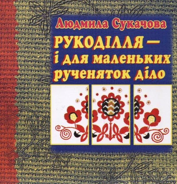 Needlework is also a job for little hands / Рукоділля - і для маленьких рученяток діло Людмила Сукачова 978-966-8838-31-6-1