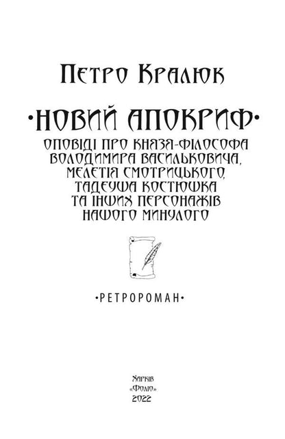 New Apocrypha. Stories about the philosopher-prince Volodymyr Vasylkovich, Meletii Smotrytskyi, Tadeusz Kostyushka and other characters of our past / Новий апокриф. Оповіді про князя-філософа Володимира Васильковича, Мелетія Смотрицького, Тадеуша Костюшка та інших персонажів нашого минулого Петр Кралюк 978-966-03-9916-7-2
