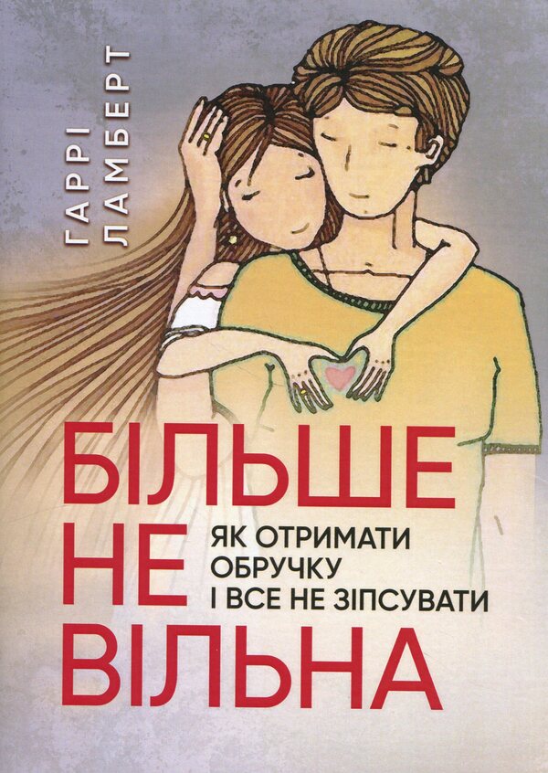 No longer free. How to get a wedding ring and not spoil everything / Більше не вільна. Як отримати обручку і все не зіпсувати Гарри Ламберт 978-611-01-3261-9-1