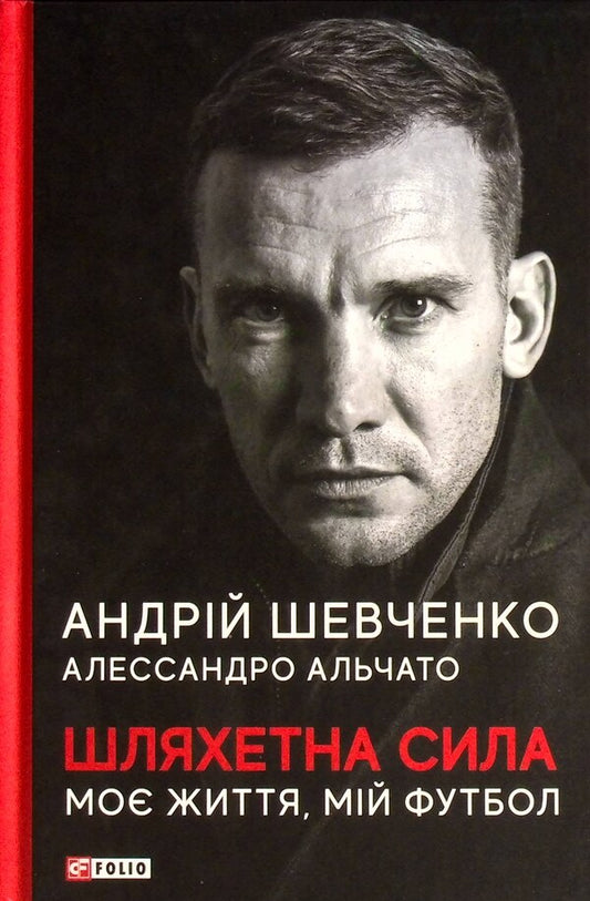 Noble power. My life, my football / Шляхетна сила. Моє життя, мій футбол Андрей Шевченко, Алессандро Альчато 978-966-03-9780-4-1