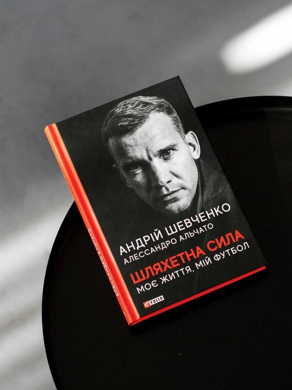 Noble power. My life, my football / Шляхетна сила. Моє життя, мій футбол Андрей Шевченко, Алессандро Альчато 978-966-03-9780-4-3