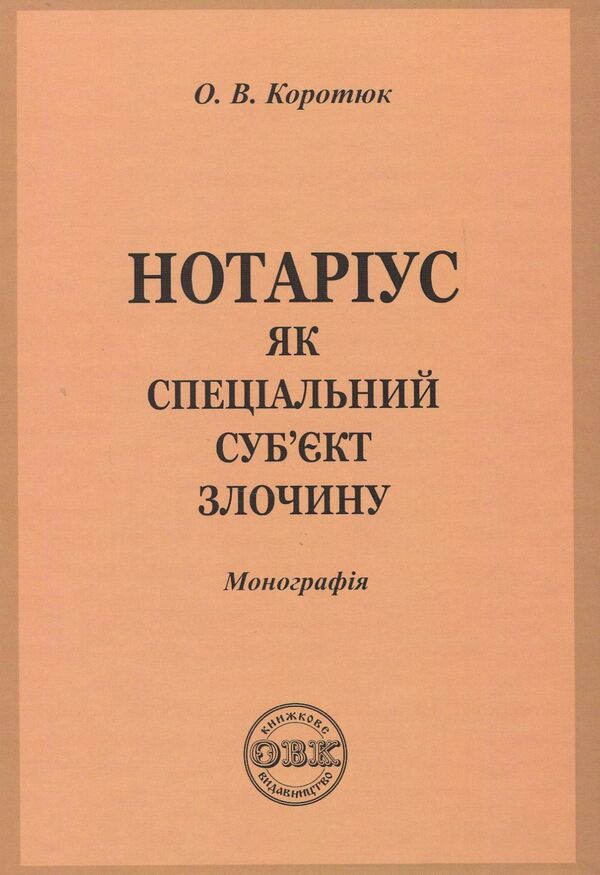 Notary public as a special subject of the crime. Monograph / Нотаріус як спеціальний суб'єкт злочину. Монографія Оксана Коротюк 978-617-7159-05-5-1