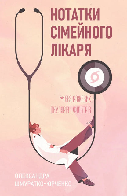 Notes Of A Family Doctor. Without Rose-Colored Glasses And Filters / Нотатки сімейного лікаря. Без рожевих окулярів і фільтрів Oleksandr Shmuratko-Yurchenko / Олександра Шмуратко-Юрченко 9786178606923-1