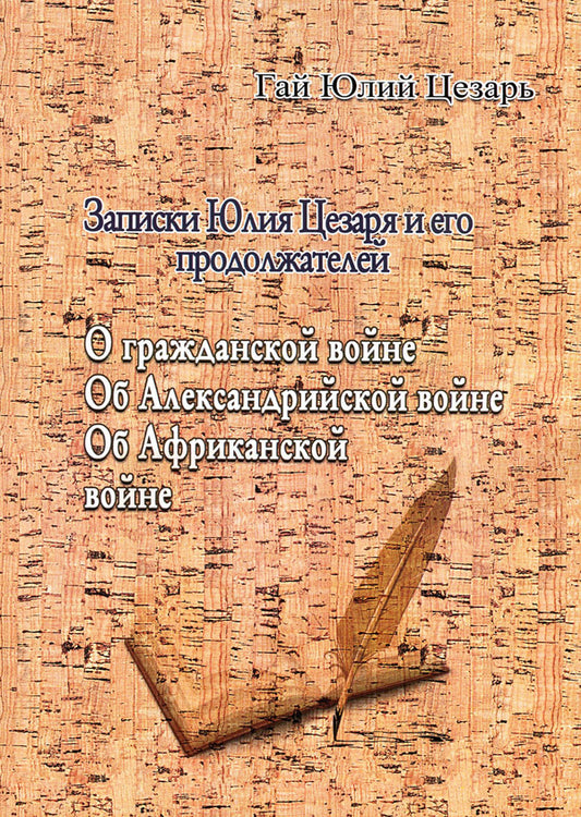 Notes of Julius Caesar and his successors. About the civil war. About the Alexandrian War. About the African War / Записки Юлия Цезаря и его продолжателей. О гражданской войне. Об Александрийской войне. Об Африканской войне Гай Юлий Цезарь 978-611-01-1752-4-1