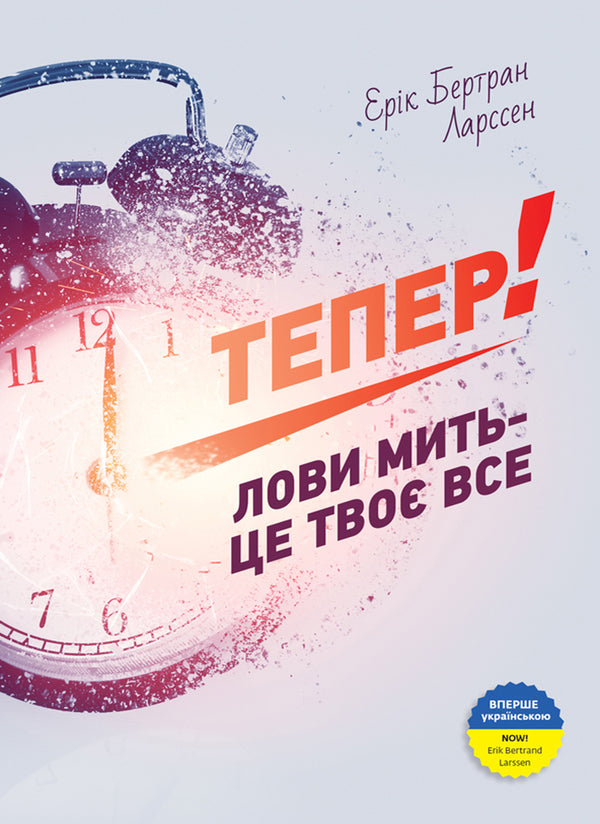 Now! Seize the moment - it's all yours / Тепер! Лови мить - це твоє все Эрик Бертран Ларссен 978-966-2236-03-3-1
