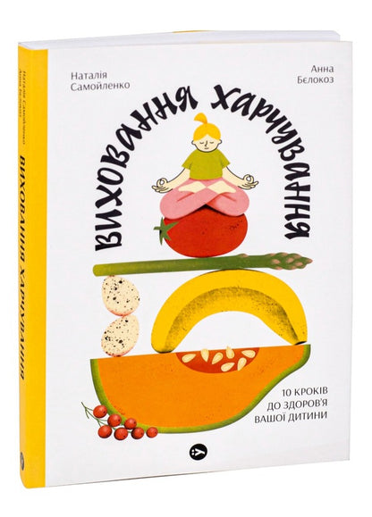 Nutrition Education. 10 Steps To Your Child's Health / Виховання харчування. 10 кроків до здоров’я вашої дитини Natalya Samoilenko, Anna Belokoz / Наталья Самойленко, Анна Белокоз 9786178107659-3