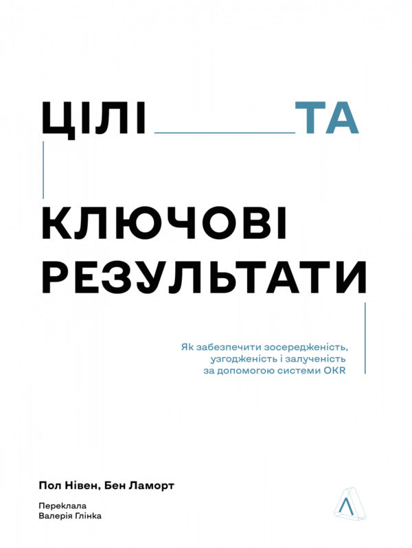 Objectives And Key Results How To Ensure Focus, Alignment And Engagement With The OKR System - Цл та ключов результати Як забезпечити зосередженсть, узгодженсть залученсть за допомогою системи OKR Ben Lamort, Paul Niven - Бен Ламорт, Пол Нвен 9786178621070-1