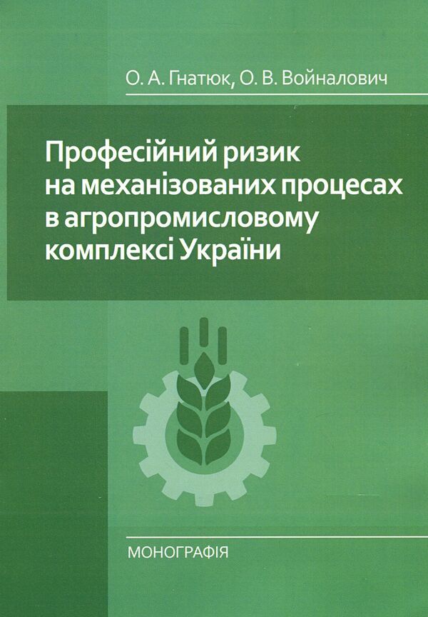 Occupational risk on mechanized processes in the agro-industrial complex of Ukraine. Monograph / Професійний ризик на механізованих процесах в агропромисловому комплексі України. Монографія О. Войналович, О. Гнатюк 978-611-01-0843-0-1