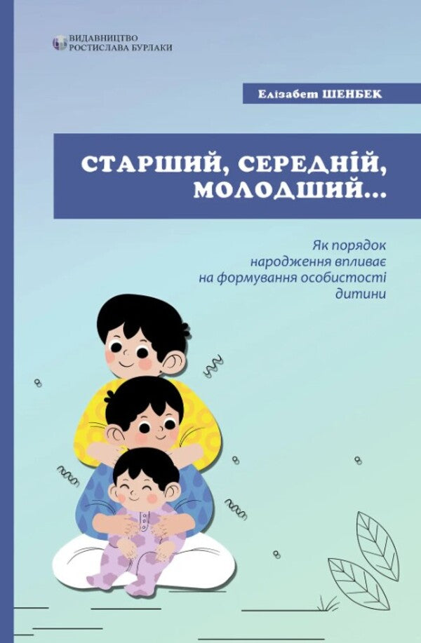 Older, middle, younger. How birth order affects the formation of a child's personality / Старший, середній, молодший. Як порядок народження впливає на формування особистості дитини Элизабет Шенбек 978-617-7840-50-2-1