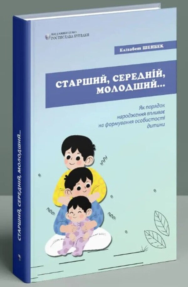 Older, middle, younger. How birth order affects the formation of a child's personality / Старший, середній, молодший. Як порядок народження впливає на формування особистості дитини Элизабет Шенбек 978-617-7840-50-2-3