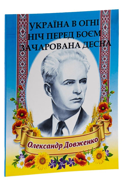 Oleksandr Dovzhenko.Selected works.Ukraine is on fire.The night before the battle.Enchanted Desna / Олександр Довженко. Вибрані твори. Україна в огні. Ніч перед боєм. Зачарована Десна Александр Довженко 978-088-0006-22-4-3