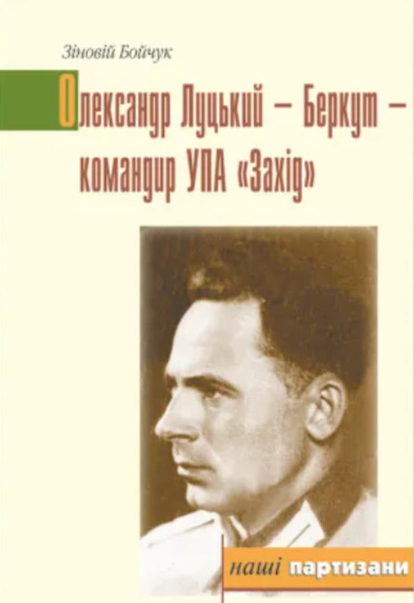 Oleksandr Lutsky - Berkut - commander of UPA 'West' / Олександр Луцький - Беркут - командир УПА 'Захід' Зиновий Бойчук 9789666684830-1