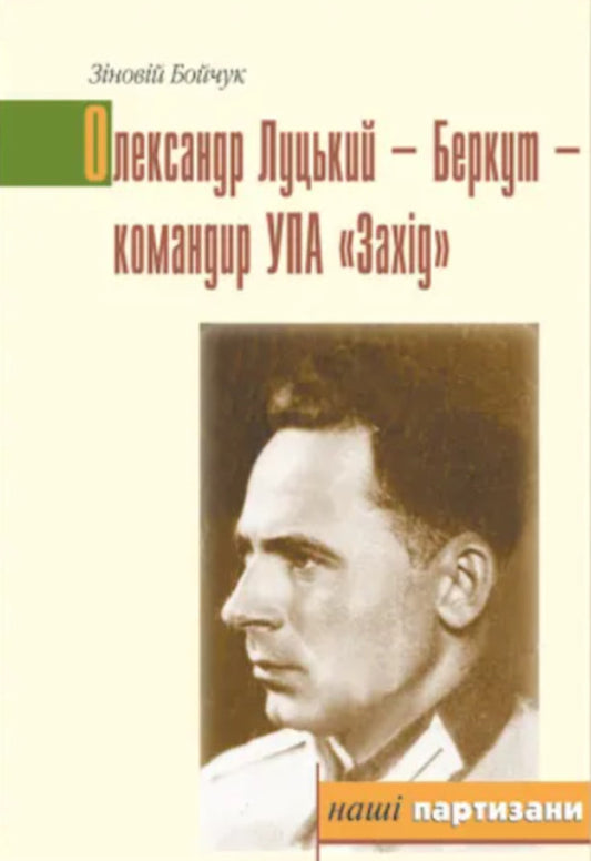 Oleksandr Lutsky - Berkut - commander of UPA 'West' / Олександр Луцький - Беркут - командир УПА 'Захід' Зиновий Бойчук 9789666684830-1