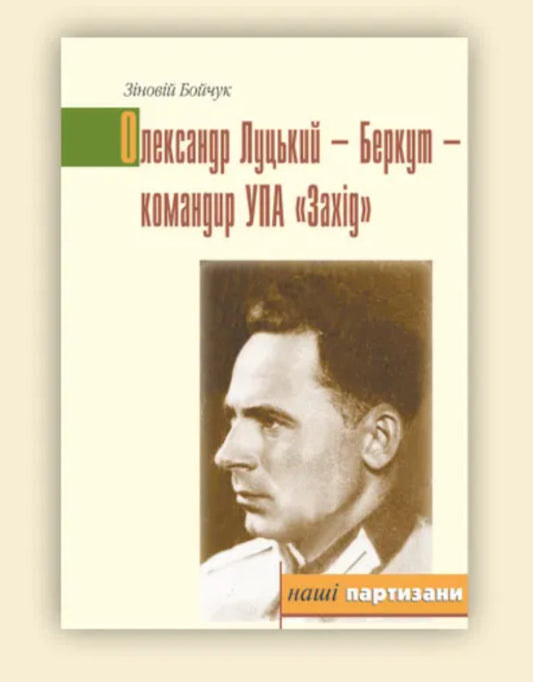 Oleksandr Lutsky - Berkut - commander of UPA 'West' / Олександр Луцький - Беркут - командир УПА 'Захід' Зиновий Бойчук 9789666684830-2