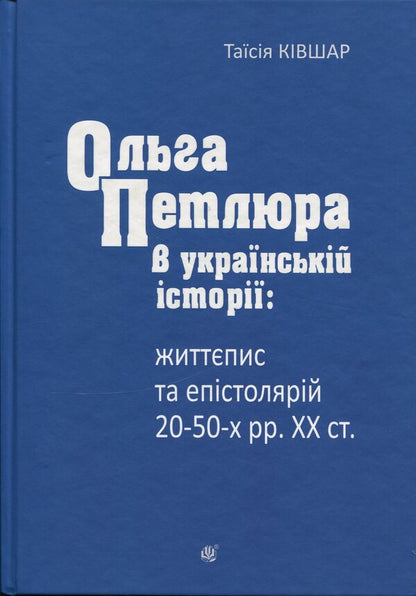 Olga Petliura in Ukrainian history: biography and epistolary of the 20s-50s of the 20th century. / Ольга Петлюра в українській історії: життєпис та епістолярій 20-50-х рр. ХХ ст. Таисия Кившар 978-966-10-9191-6-1