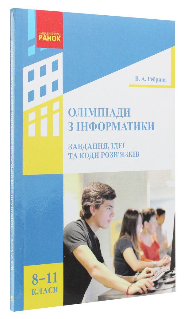 Olympiads in computer science. Tasks, ideas and solution codes. 8-11 grades / Олімпіади з інформатики. Завдання, ідеї та коди розв’язків. 8-11 класи Виталий Ребрина 978-617-09-3726-1-3
