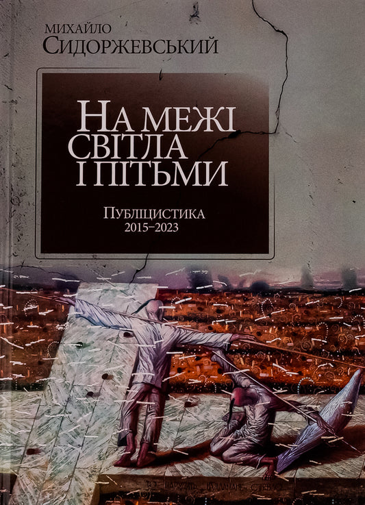On the edge of light and darkness. Journalism 2015–2023 / На межі світла і пітьми. Публіцистика 2015–2023 Михаил Сидоржевский 9786175207017-1