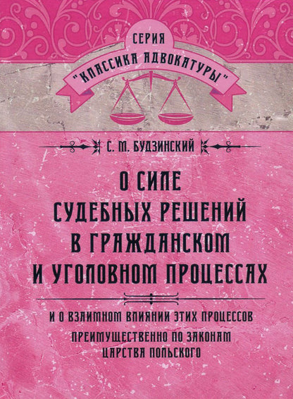On the power of court decisions in civil and criminal proceedings. And about the influence of these processes mainly according to the laws of the Kingdom of Poland / О силе судебных решений в гражданском и уголовном процессах. И о влиянии этих процессов преимущественно по законам Царства Польского Станислав Будзинский 978-611-01-0865-2-1