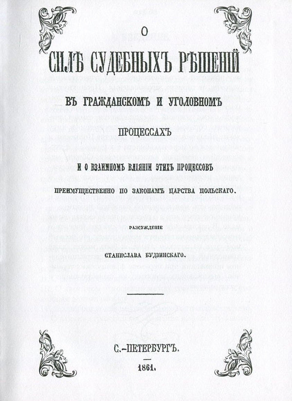 On the power of court decisions in civil and criminal proceedings. And about the influence of these processes mainly according to the laws of the Kingdom of Poland / О силе судебных решений в гражданском и уголовном процессах. И о влиянии этих процессов преимущественно по законам Царства Польского Станислав Будзинский 978-611-01-0865-2-4