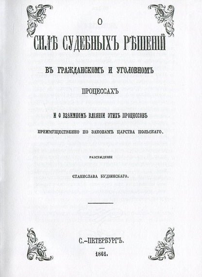 On the power of court decisions in civil and criminal proceedings. And about the influence of these processes mainly according to the laws of the Kingdom of Poland / О силе судебных решений в гражданском и уголовном процессах. И о влиянии этих процессов преимущественно по законам Царства Польского Станислав Будзинский 978-611-01-0865-2-4