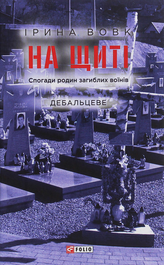 On the shield. Memories of families of fallen soldiers. Debaltseve / На щиті. Спогади родин загиблих воїнів. Дебальцеве Ирина Вовк 978-966-03-9214-4-1