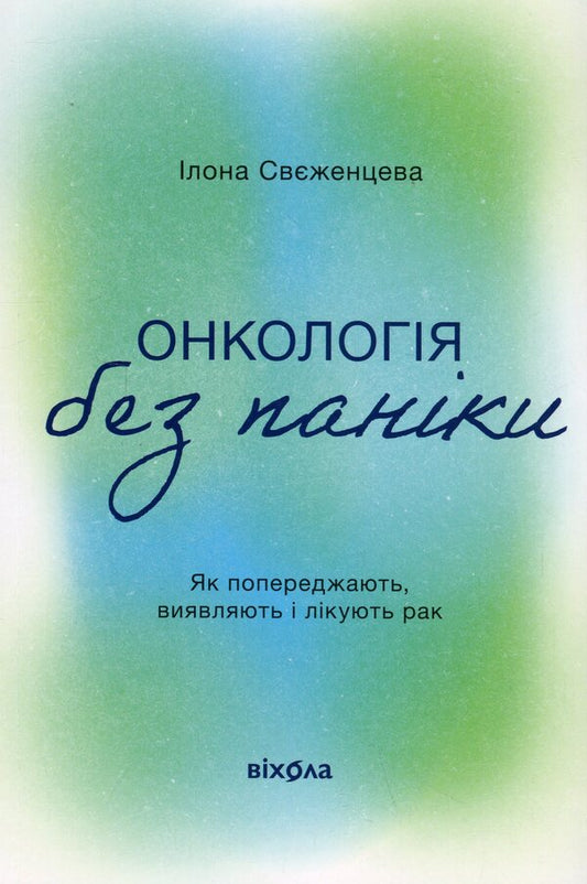 Oncology Without Panic. How To Prevent, Detect And Treat Cancer / Онкологія без паніки. Як попереджають, виявляють і лікують рак Ilona Svezhentseva / Ілона Свеженцева 9786178178574-1