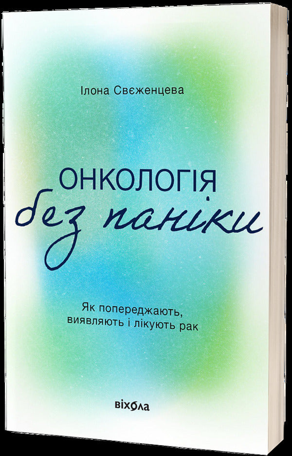 Oncology Without Panic. How To Prevent, Detect And Treat Cancer / Онкологія без паніки. Як попереджають, виявляють і лікують рак Ilona Svezhentseva / Ілона Свеженцева 9786178178574-3
