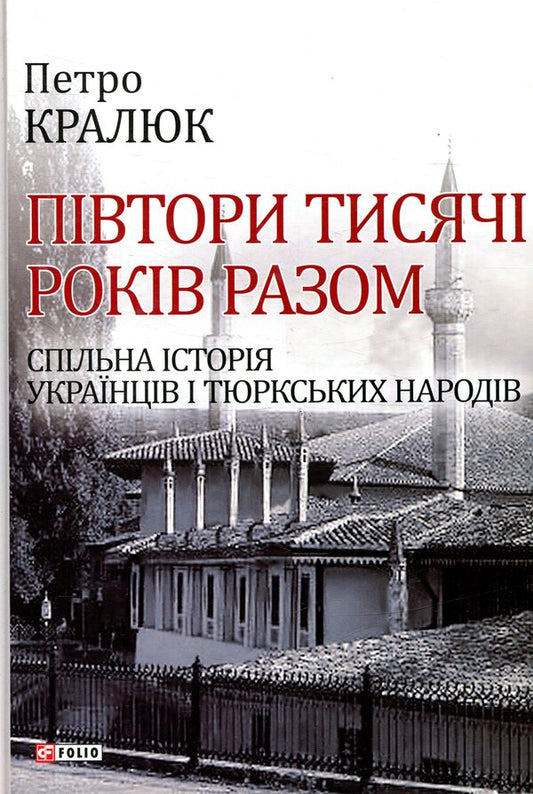 One and a half thousand years together. Common history of Ukrainians and Turkic peoples / Півтори тисячі років разом. Спільна історія українців і тюркських народів Петр Кралюк 978-966-03-8155-1-1
