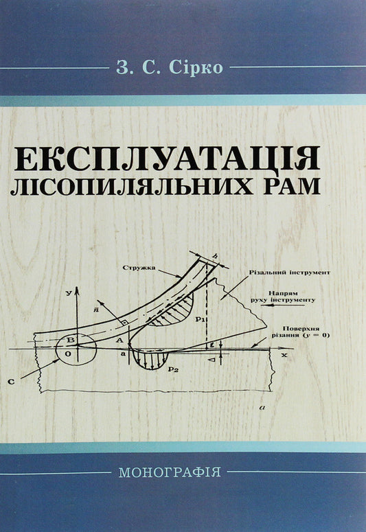 Operation of sawmill frames. Monograph / Експлуатація лісопиляльних рам. Монографія З. Сирко 9786176735298-1