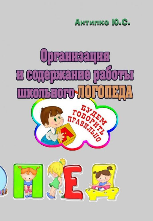 Organization and content of the work of a school speech therapist / Организация и содержание работы школьного логопеда Ю. Антипко 978-611-011-559-9-1