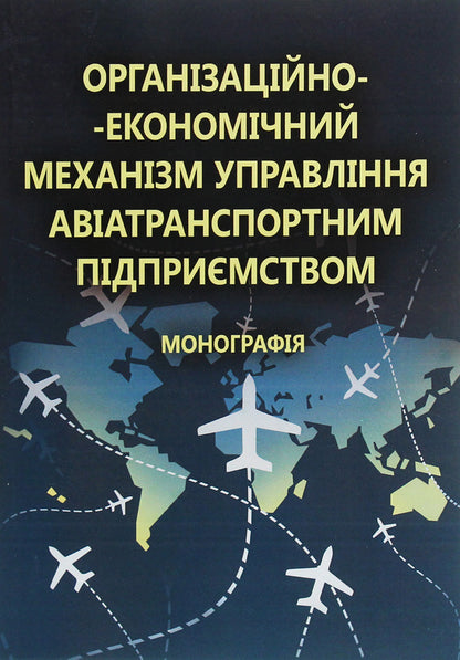Organizational and economic management mechanism of an air transport enterprise. Monograph / Організаційно-економічний механізм управління авіатранспортним підприємством. Монографія Галина Астапова 978-611-01-0681-8-1