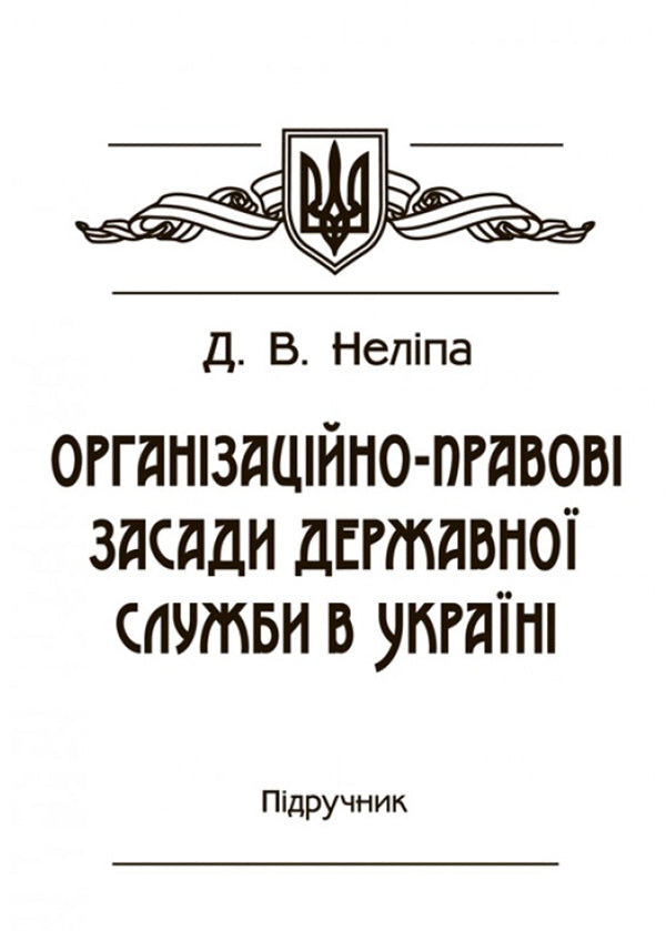 Organizational and legal principles of the civil service in Ukraine. The textbook is approved by the Ministry of Education and Science of Ukraine / Організаційно-правові засади державної служби в Україні. Підручник затверджений МОН України Д. Нелипа 978-617-673-530-4-1