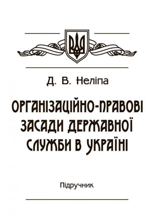 Organizational and legal principles of the civil service in Ukraine. The textbook is approved by the Ministry of Education and Science of Ukraine / Організаційно-правові засади державної служби в Україні. Підручник затверджений МОН України Д. Нелипа 978-617-673-530-4-1