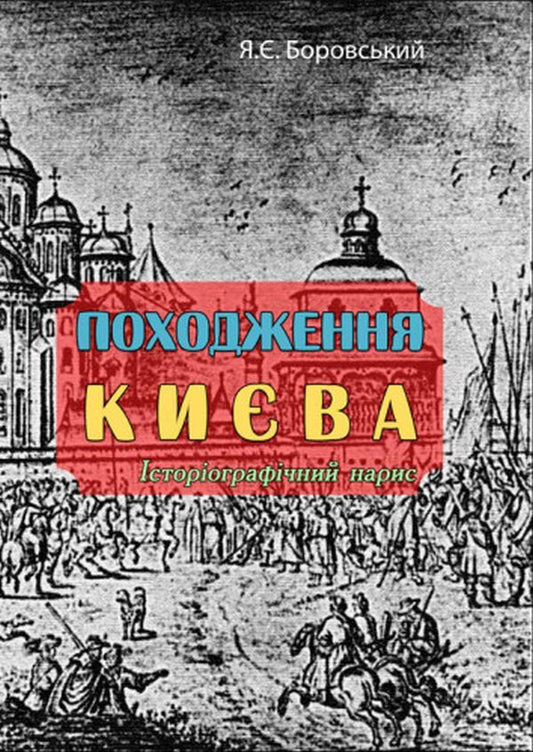 Origin of Kyiv. Historiographic essay / Походження Києва. Історіографічний нарис Ярослав Боровский 978-611-01-2757-8-1