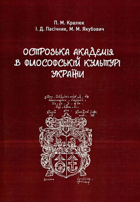 Ostroh Academy in the philosophical culture of Ukraine. Monograph / Острозька академія в філософській культурі України. Монографія Петр Кралюк, Михаил Якубович, Игорь Пасичник 978-966-373-797-3-1