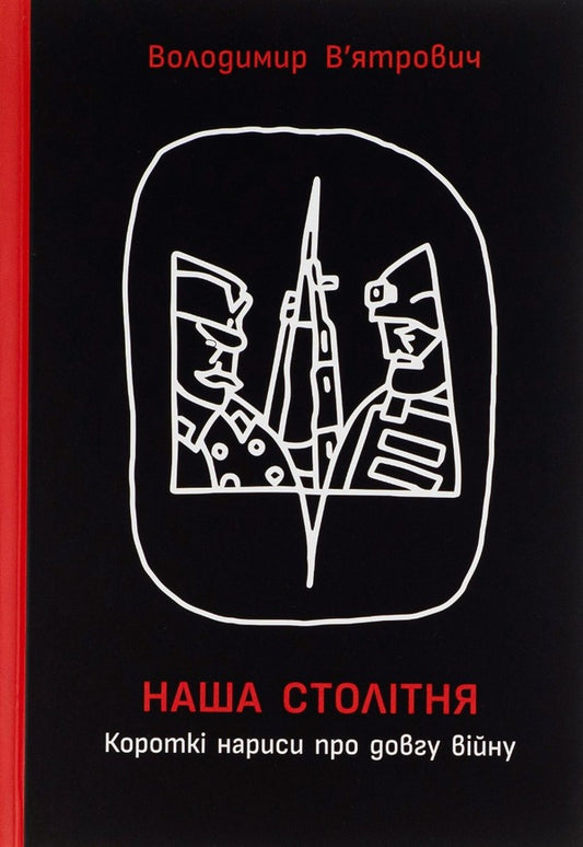 Our Centenary. Short Essays About The Long War / Наша столітня. Короткі нариси про довгу війну Vladimir Vyatrovych / Володимир В'ятрович 9786170981103-1