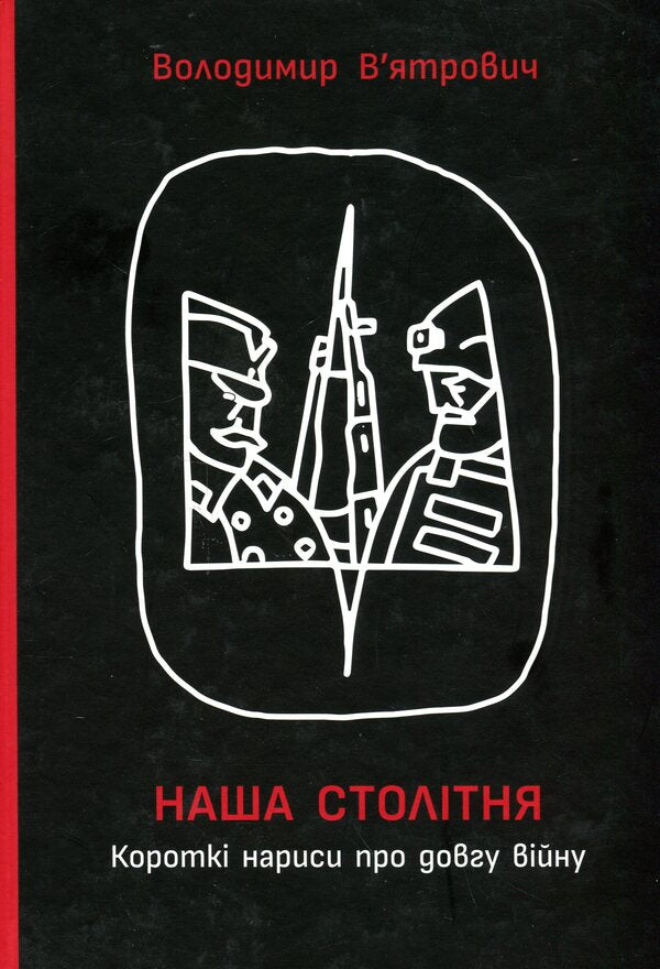 Our centenary. Short essays about the long war (with the author's autograph) / Наша столітня. Короткі нариси про довгу війну (з автографом автора) Владимир Вятрович 9786170981851-1