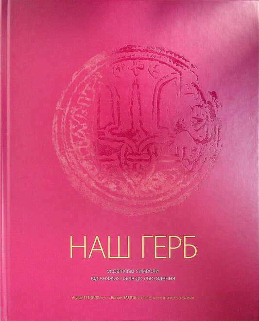 Our coat of arms. Ukrainian symbols from princely times to the present / НАШ ГЕРБ. Українські символи від княжих часів до сьогодення Андрей Гречило, Богдан Завитий 978-617-7482-20-7-2