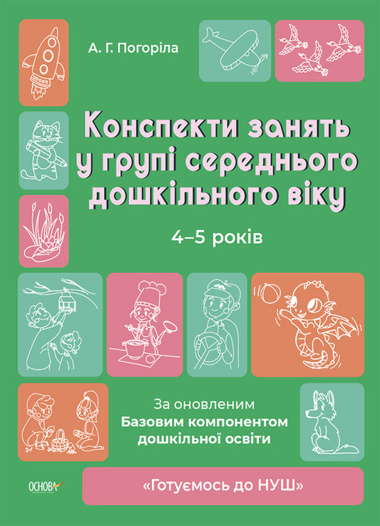 Outlines Of Classes In The Group Of Middle Preschool Age. 4-5 Years Old / Конспекти занять в групі середнього дошкільного віку. 4-5 років A. Pogorelaya / А. 9786170041838-1