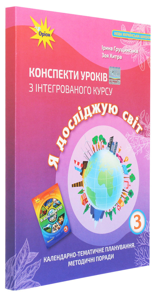 Outlines of lessons from the integrated course 'I explore the world'. 3rd grade Calendar and thematic planning. Methodical advice / Конспекти уроків з інтегрованого курсу «Я досліджую світ». 3 клас. Календарно-тематичне планування. Методичні поради Ирина Грущинская, Зоя Хитрая 978-966-991-089-9-3