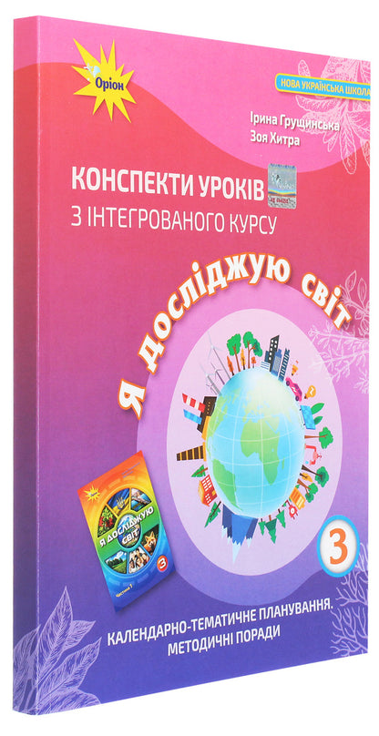 Outlines of lessons from the integrated course 'I explore the world'. 3rd grade Calendar and thematic planning. Methodical advice / Конспекти уроків з інтегрованого курсу «Я досліджую світ». 3 клас. Календарно-тематичне планування. Методичні поради Ирина Грущинская, Зоя Хитрая 978-966-991-089-9-3