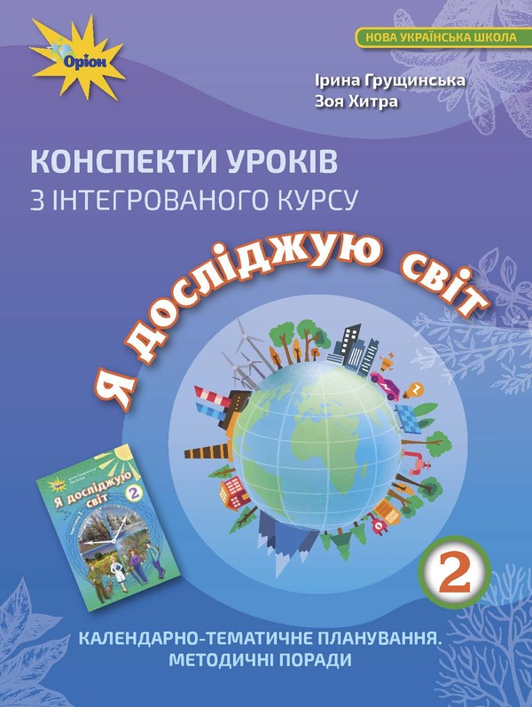 Outlines of lessons from the integrated course 'I explore the world'. Calendar and thematic planning. Methodical advice. 2nd class / Конспекти уроків з інтегрованого курсу 'Я досліджую світ'. Календарно-тематичне планування. Методичні поради. 2 клас Ирина Грущинская, Зоя Хитрая 978-966-991-088-2-1