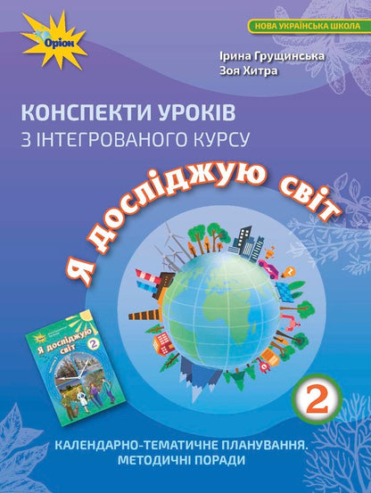 Outlines of lessons from the integrated course 'I explore the world'. Calendar and thematic planning. Methodical advice. 2nd class / Конспекти уроків з інтегрованого курсу 'Я досліджую світ'. Календарно-тематичне планування. Методичні поради. 2 клас Ирина Грущинская, Зоя Хитрая 978-966-991-088-2-1