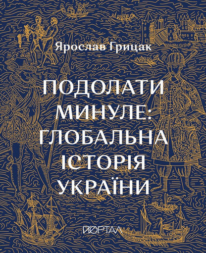 Overcome The Past. Global History Of Ukraine / Подолати минуле. Глобальна історія України Yaroslav Gritsak / Ярослав Грицак 9786178386283-1