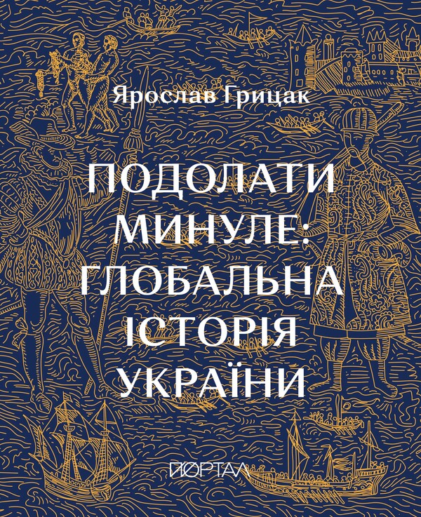 Overcoming The Past: A Global History Of Ukraine Twelfth Edition - Подолати минуле: глобальна сторя Украни Дванадцятий наклад Yaroslav Hrytsak - Ярослав Грицак 9786178386320-1