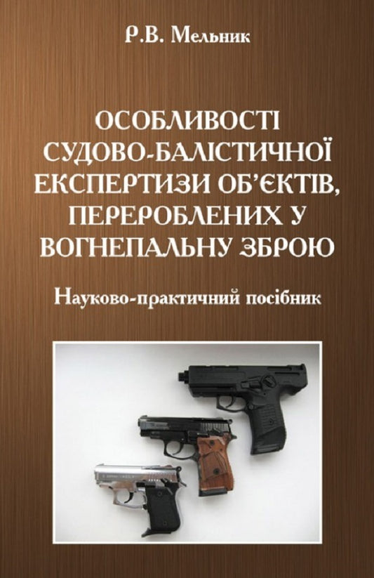 Peculiarities of forensic ballistic examination of objects converted into firearms / Особливості судово-балістичної експертизи об'єктів, перероблених у вогнепальну зброю Р. Мельник 9786176734970-1