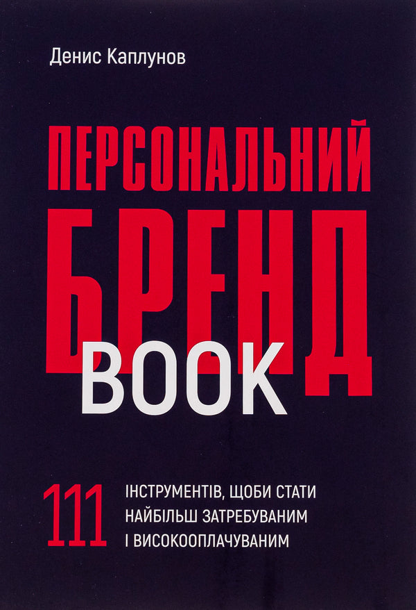 Personal brand book. 111 tools to become the most sought after and highly paid / Персональний брендбук. 111 інструментів, щоби стати найбільш затребуваним і високооплачуваним Денис Каплунов 978-617-8030-47-6-1