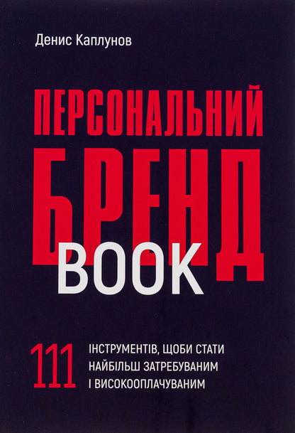 Personal brand book. 111 tools to become the most sought after and highly paid / Персональний брендбук. 111 інструментів, щоби стати найбільш затребуваним і високооплачуваним Денис Каплунов 978-617-8030-47-6-1
